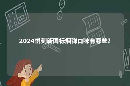 2024悦刻新国标烟弹口味有哪些
？ 